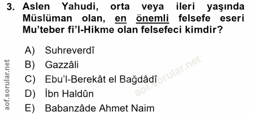 3. soru: Aslen Yahudi, orta veya ileri yaşında Müslüman olan, en önemli felsefe eseri Mu'teber fi'l-Hikme olan felsefeci kimdi…