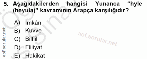 5. soru: Aşağıdakilerden hangisi Yunanca "hyle (heyula)" kavramının Arapça karşılığıdır? A) Imkân B) Kuvve C) Bilfiil D) Filli…