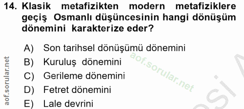 14. soru: Klasik metafizikten modern metafiziklere geçiş Osmanlı düşüncesinin hangi dönüşüm dönemini karakterize eder? A) Son t…
