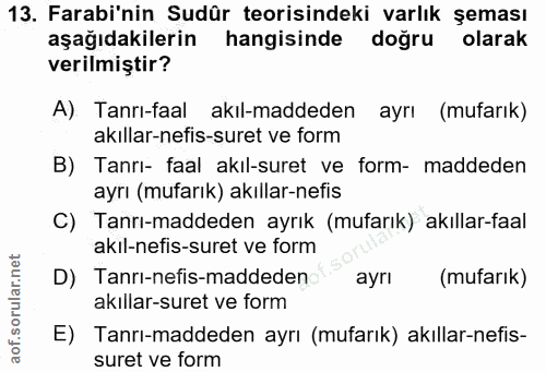 13. soru: Farabi'nin Sudür teorisindeki varlık şeması aşağıdakilerin hangisinde doğru olarak verilmiştir? A) Tanrı-faal akıl-ma…