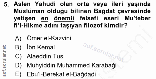5. soru: Aslen Yahudi olan orta veya ileri yaşında Müslüman olduğu bilinen Bağdat çevresinde yetişen en önemli felsefi eseri M…