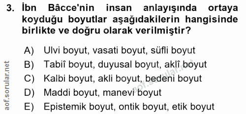 3. soru: Ibn Bâcce'nin/ insan anlayışında ortaya koyduğu boyutlar aşağıdakilerin hangisinde birlikte ve doğru olarak verilmişt…
