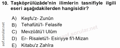 10. soru: Taşköprülüzâde'nin ilimlerin tasnifiyle ilgili eseri aşağıdakilerden hangisidir? A) Keşfuz- Zunûn B) Tehafütü'l- Fela…