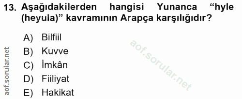 13. soru: Aşağıdakilerden hangisi Yunanca "hyle (heyula)" kavramının Arapça karşılığıdır? A) Bilfiil B) Kuvve C) Imkân D) Fiili…