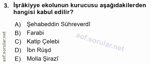 3. soru: İşrâkiyye ekolunun kurucusu aşağıdakilerden hangisi kabul edilir? A) Şehabeddin Sühreverdi orular.net B) Farabi C) Ka…