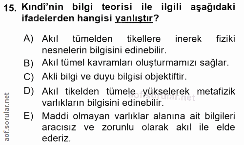 15. soru: Kındi'nin bilgi teorisi ile ilgili aşağıdaki ifadelerden hangisi yanlıştır? A) Akıl tümelden tikellere inerek fiziki…
