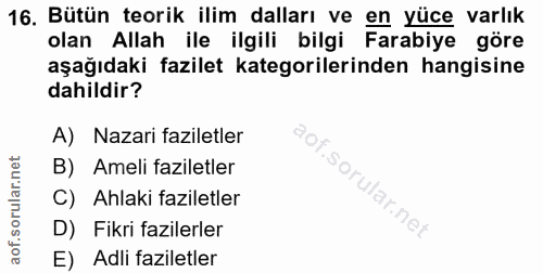 16. soru: Bütün teorik ilim dalları ve en yüce varlık olan Allah ile ilgili bilgi Farabiye göre aşağıdaki fazilet kategorilerin…