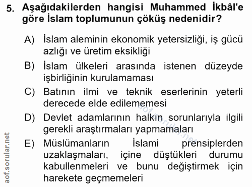 5. soru: Aşağıdakilerden hangisi Muhammed Ikbâl'e göre Islam toplumunun çöküş nedenidir? A) Islam aleminin ekonomik yetersizli…