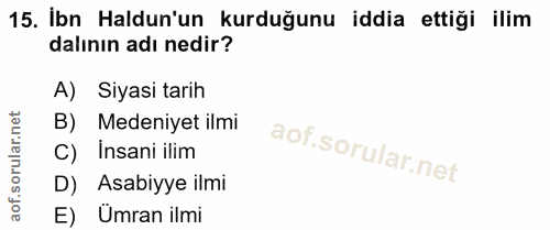 15. soru: İbn Haldun'un kurduğunu iddia ettigi ilim dalının adı nedir? A) Siyasi tarih B) Medeniyet ilmi C) Insani ilim D) Asab…
