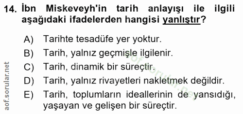 14. soru: İbn Miskeveyh'in tarih anlayışı ile ilgili aşağıdaki ifadelerden hangisi yanlıştır? A) Tarihte tesadüfe yer yoktur. B…