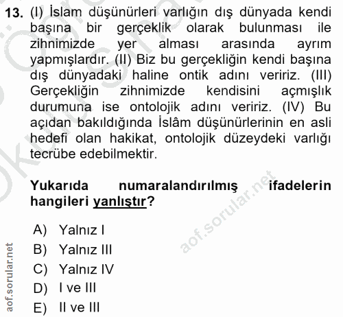 13. soru: (I) İslam düşünürleri varlığın dış dünyada kendi başına bir gerçeklik olarak bulunması ile zihnimizde yer alması aras…