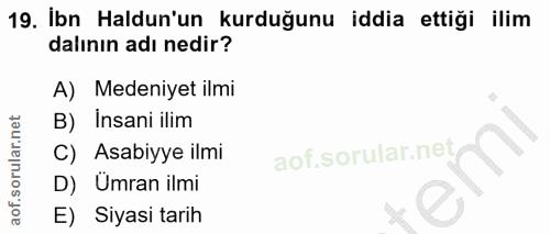 19. soru: İbn Haldun'un kurduğunu iddia ettiği ilim dalının adı nedir? A) Medeniyet ilmi B) Insani ilim C) Asabiyye ilmi D) Ümr…