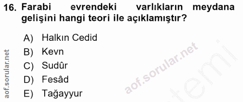 16. soru: Farabi evrendeki varlıkların meydana gelişini hangi teori ile açıklamıştır? A) Halkın Cedid B) Kevn C) Sudûr D) Fesâd…