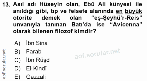 13. soru: Asıl adı Hüseyin olan, Ebû Ali künyesi ile anıldığı gibi, tıp ve felsefe alanında en büyük otorite demek olan "eş-Şey…