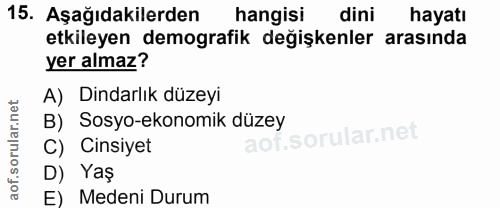 15. soru: Aşağıdakilerden hangisi dini hayatı etkileyen demografik değişkenler arasında yer almaz? A) Dindarlık düzeyi B) Sosyo…