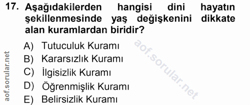 17. soru: Aşağıdakilerden hangisi dini hayatın şekillenmesinde yaş değişkenini dikkate alan kuramlardan biridir? A) Tutuculuk K…