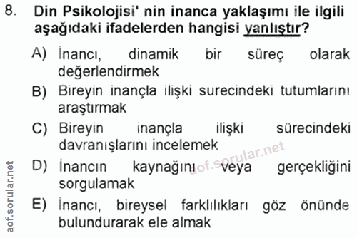 8. soru: Din Psikolojisi' nin inanca yaklaşımı ile ilgili aşağıdaki ifadelerden hangisi yanlıştır? A) Inancı, dinamik bir süre…