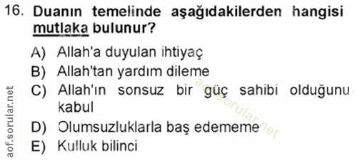 16. soru: Duanın temelinde aşağıdakilerden hangisi mutlaka bulunur? A) Allah'a duyulan ihtiyaç B) Allah'tan yardım dileme C) Al…