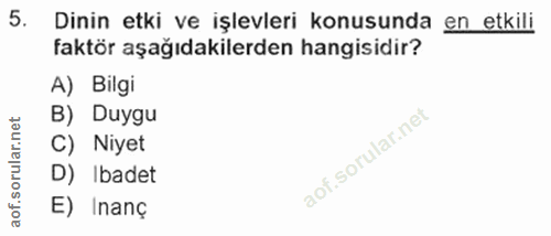 5. soru: Dinin etki ve işlevleri konusunda en etkili faktör aşağıdakilerden hangisidir? A) Bilgi B) Duygu C) Niyet D) Ibadet E…