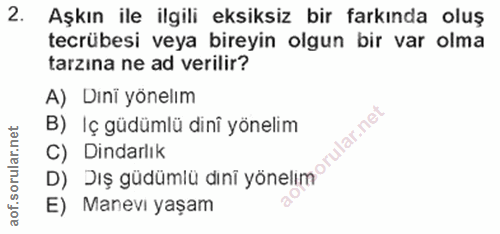 2. soru: Aşkın ile ilgili eksiksiz bir farkında oluş tecrübesi veya bireyin olgun bir var olma tarzına ne ad verilir? A) Dini…