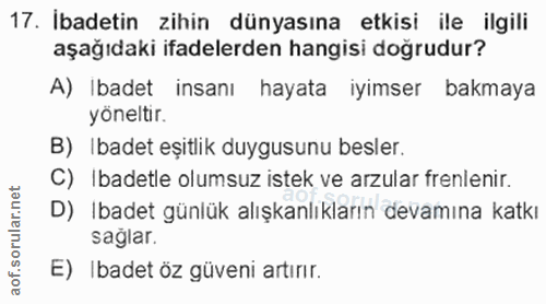 17. soru: İbadetin zihin dünyasına etkisi ile ilgili aşağıdaki ifadelerden hangisi doğrudur? A) Ibadet insanı hayata iyimser ba…