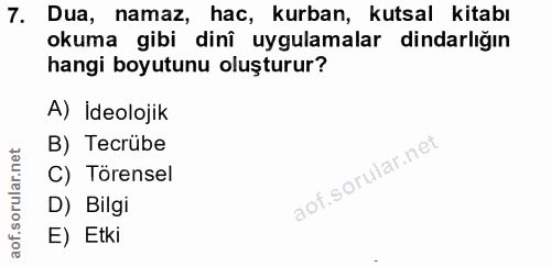 7. soru: Dua, namaz, hac, kurban, kutsal kitabı okuma gibi dinî uygulamalar dindarlığın hangi boyutunu oluşturur? A) İdeolojik…