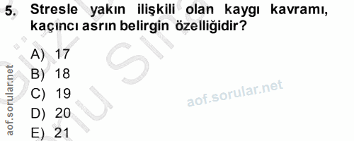 5. soru: Stresle yakın ilişkili olan kaygı kavramı, kaçıncı asrın belirgin özelliğidir? A) 17 B) 18 C) 19 D) 20 E) 21