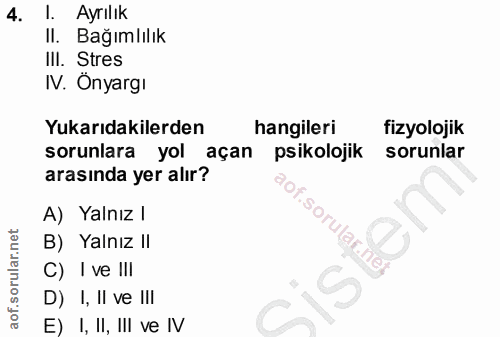 4. soru: l. Ayrılık II. Bağımlılık IlI. Stres IV. Önyargı Yukarıdakilerden hangileri fizyolojik sorunlara yol açan psikolojik…