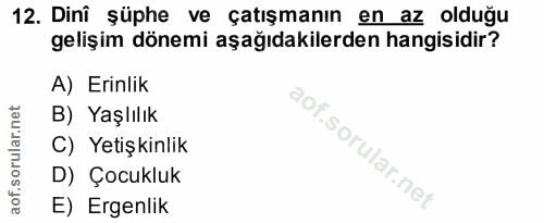 12. soru: Dinî şüphe ve çatışmanın en az olduğu gelişim dönemi aşağıdakilerden hangisidir? A) Erinlik B) Yaşlılık C) Yetişkinli…