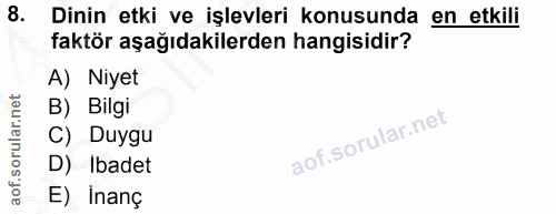 8. soru: Dinin etki ve işlevleri konusunda en etkili faktör aşağıdakilerden hangisidir? A) Niyet B) Bilgi C) Duygu D) Ibadet E…