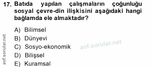 17. soru: Batıda yapilan çalışmaların çoğunluğu sosyal çevre-din ilişkisini aşağıdaki hangi bağlamda ele almaktadır? A) Bilimse…