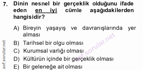 7. soru: Dinin nesnel bir gerçeklik olduğunu ifade eden en iyi cümle aşağıdakilerden hangisidir? A) Bireyin yaşayış ve davranı…