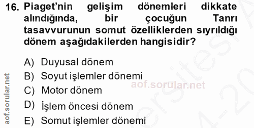 16. soru: Piaget'nin gelişim dönemleri dikkate alındığında, bir çocuğun Tanrı tasavvurunun somut özelliklerden sıyrıldığı dönem…