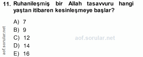 11. soru: Ruhanileşmiş bir Allah tasavvuru hangi yaştan itibaren kesinleşmeye başlar? A) 7 orular.net B) 9 C) 12 D) 14 aof. E) 16