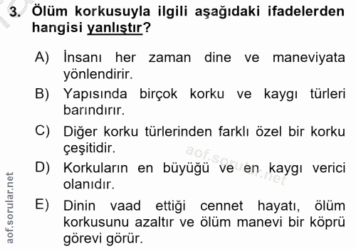 3. soru: Ölüm korkusuyla ilgili aşağıdaki ifadelerden hangisi yanlıştır? A) Insanı her zaman dine ve maneviyata yonlendirir. B…