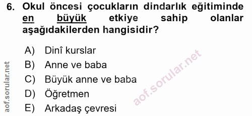 6. soru: Okul öncesi çocukların dindarlık eğitiminde en büyük etkiye sahip olanlar aşağıdakilerden hangisidir? A) Dinî kurslar…