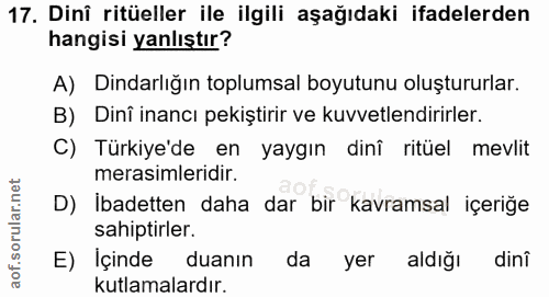 17. soru: Dinî ritüeller ile ilgili aşağıdaki ifadelerden hangisi yanlıştır? A) Dindarlığın toplumsal boyutunu oluştururlar. B)…