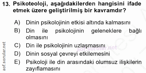 13. soru: Psikoteoloji, aşağıdakilerden hangisini ifade etmek üzere geliştirilmiş bir kavramdır? A) Dinin psikolojinin etkisi a…