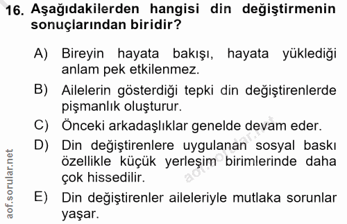 16. soru: Aşağıdakilerden hangisi din değiştirmenin sonuçlarından biridir? A) Bireyin hayata bakışı, hayata yüklediği anlam pek…