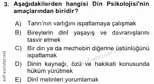 3. soru: Aşağıdakilerden hangisi Din Psikolojisi'nin amaçlarından biridir? A) Tanrı'nın varlığını ispatlamaya çalışmak B) Bire…
