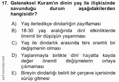 17. soru: Geleneksel Kuram'ın dinin yaş ile ilişkisinde savunduğu durum aşağıdakilerden hangisidir? A) Yaş ilerledikçe dindarlı…