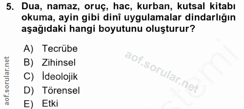 5. soru: Dua, namaz, oruç, hac, kurban, kutsal kitabı okuma, ayin gibi dini uygulamalar dindarlığın aşağıdaki hangi boyutunu o…
