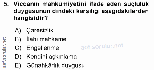 5. soru: Vicdanın mahkümiyetini ifade eden suçluluk duygusunun dindeki karşılığı aşağıdakilerden hangisidir? A) Çaresizlik B)…
