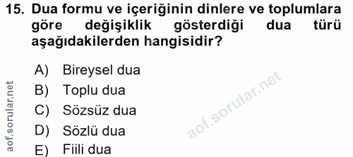 15. soru: Dua formu ve içeriğinin dinlere ve toplumlara göre değişiklik gösterdiği dua türü aşağıdakilerden hangisidir? A) Bire…