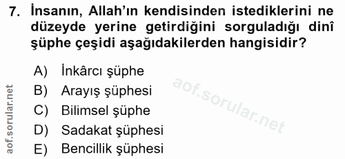 7. soru: Insanın, Allah'ın kendisinden istediklerini ne düzeyde yerine getirdiğini sorguladığı dinî şüphe çeşidi aşağıdakilerd…