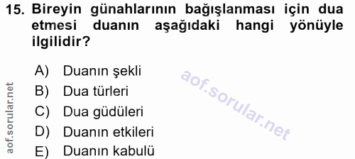 15. soru: Bireyin günahlarının bağışlanması için dua etmesi duanın aşağıdaki hangi yönüyle ilgilidir? A) Duanın şekli B) Dua tü…