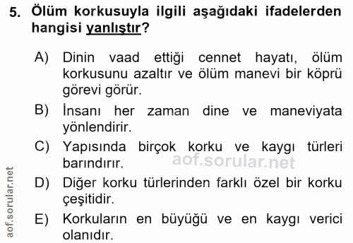5. soru: Ölüm korkusuyla ilgili aşağıdaki ifadelerden hangisi yanlıştır? A) Dinin vaad ettiği cennet hayatı, ölüm korkusunu az…