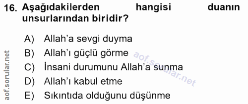 16. soru: Aşağıdakilerden hangisi duanın unsurlarından biridir? A) Allah'a sevgi duyma B) Allah'ı güçlü görme a C) Insani durum…