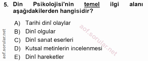 5. soru: Din Psikolojisi'nin temel ilgi alanı aşağıdakilerden hangisidir? A) Tarihi dinî olaylar B) Dinî olgular aof.soru C) D…