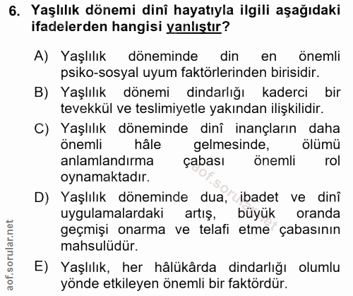 6. soru: Yaşlılık dönemi dinî hayatıyla ilgili aşağıdaki ifadelerden hangisi yanlıştır? A) Yaşlılık döneminde din en önemli ps…